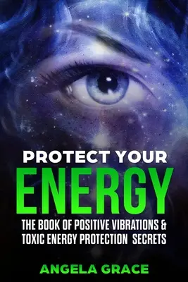 Protege Tu Energía: El Libro de Vibraciones Positivas y Secretos de Protección de Energía Tóxica - Protect Your Energy: The Book of Positive Vibrations & Toxic Energy Protection Secrets