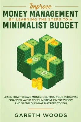 Mejora la Gestión del Dinero Aprendiendo los Pasos para un Presupuesto Minimalista: Aprenda a Ahorrar Dinero, Controle sus Finanzas Personales, Evite el Consumismo, Inv - Improve Money Management by Learning the Steps to a Minimalist Budget: Learn How to Save Money, Control your Personal Finances, Avoid Consumerism, Inv