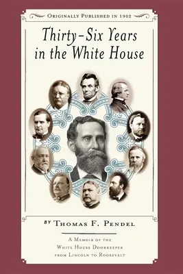 Treinta y seis años en la Casa Blanca: Memorias del portero de la Casa Blanca de Lincoln a Roosevelt - Thirty-Six Years in the White House: A Memoir of the White House Doorkeeper from Lincoln to Roosevelt