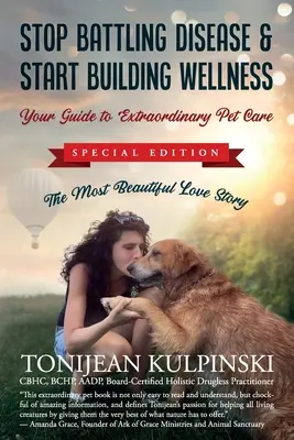 Deja de luchar contra la enfermedad y empieza a crear bienestar: Su Guía para el Cuidado Extraordinario de las Mascotas: Special Addition, La más bella historia de amor - Stop Battling Disease & Start Building Wellness: Your Guide to Extraordinary Pet Care: Special Addition, The Most Beautiful Love Story