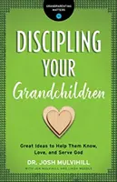 Disciplinar a sus nietos: Grandes ideas para ayudarles a conocer, amar y servir a Dios - Discipling Your Grandchildren: Great Ideas to Help Them Know, Love, and Serve God