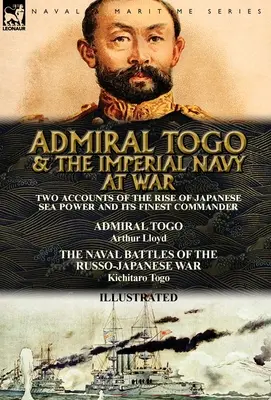 Admiral Togo and the Imperial Navy at War: Two Accounts of the Rise of Japanese Sea Power and its Finest Commander ---Admiral Togo & The Naval Battles - Admiral Togo and the Imperial Navy at War: Two Accounts of the Rise of Japanese Sea Power and its Finest Commander---Admiral Togo & The Naval Battles