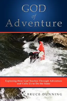 El Dios de la aventura: Explorando cómo Dios enseña a través de la aventura y nos llama a hacer lo mismo - God of Adventure: Exploring How God Teaches Through Adventure and Calls Us to Do the Same