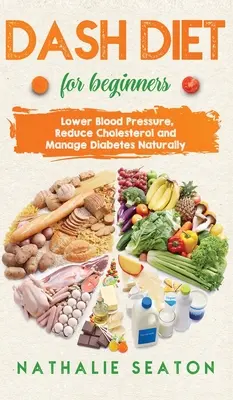 DIETA DASH Para Principiantes: Baje la Presión Arterial, Reduzca el Colesterol y Controle la Diabetes Naturalmente: Reducir la Presión Arterial, Reducir el Colesterol y Controlar la Diabetes - DASH DIET For Beginners: Lower Blood Pressure, Reduce Cholesterol and Manage Diabetes Naturally: Lower Blood Pressure, Reduce Cholesterol and M