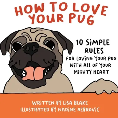 Cómo amar a tu carlino: 10 reglas sencillas para amar a tu carlino con todo tu poderoso corazón - How to Love Your Pug: 10 Simple Rules for Loving Your Pug with all of Your Mighty Heart