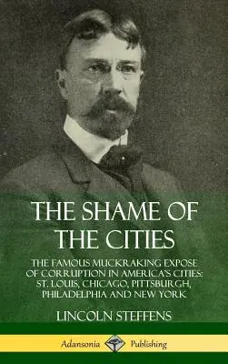 La vergüenza de las ciudades: The Famous Muckraking Expose of Corruption in America's Cities: Louis, Chicago, Pittsburgh, Filadelfia y Nueva Y - The Shame of the Cities: The Famous Muckraking Expose of Corruption in America's Cities: St. Louis, Chicago, Pittsburgh, Philadelphia and New Y