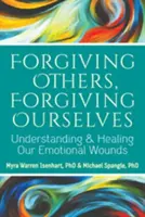 Perdonar a los demás, perdonarnos a nosotros mismos: Comprender y curar nuestras heridas emocionales - Forgiving Others, Forgiving Ourselves: Understanding and Healing Our Emotional Wounds