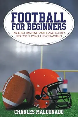 Fútbol Para Principiantes: Consejos Esenciales De Entrenamiento Y Tácticas De Juego Para Jugar Y Entrenar - Football For Beginners: Essential Training and Game Tactics Tips For Playing and Coaching