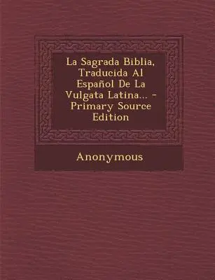 La Sagrada Biblia, Traducida Al Español De La Vulgata Latina... - Primary Source Edition - La Sagrada Biblia, Traducida Al Espanol de La Vulgata Latina... - Primary Source Edition