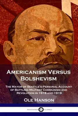 El americanismo frente al bolchevismo: Relato personal del alcalde de Seattle sobre la lucha contra el comunismo militante y la revolución en 1918 y 1919 - Americanism Versus Bolshevism: The Mayor of Seattle's Personal Account of Battling Militant Communism and Revolution in 1918 and 1919