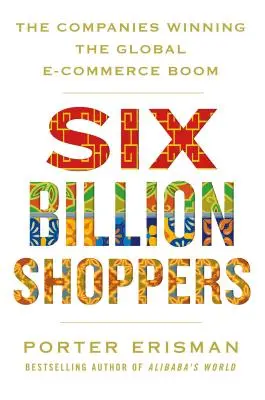 Seis mil millones de compradores: Las empresas ganadoras del boom mundial del comercio electrónico - Six Billion Shoppers: The Companies Winning the Global E-Commerce Boom