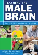 Enseñar el cerebro masculino: Cómo piensan, sienten y aprenden los chicos en la escuela - Teaching the Male Brain: How Boys Think, Feel, and Learn in School