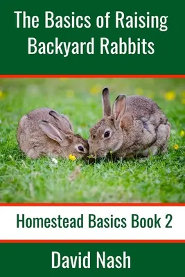 Los fundamentos de la cría de conejos de traspatio: Guía para principiantes sobre la cría, alimentación, reproducción y despiece de conejos - The Basics of Raising Backyard Rabbits: Beginner's Guide to Raising, Feeding, Breeding and Butchering Rabbits