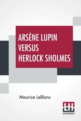 Arsne Lupin contra Herlock Sholmes: Traducido del francés por George Morehead - Arsne Lupin Versus Herlock Sholmes: Translated From The French By George Morehead