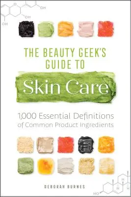 Guía de belleza para el cuidado de la piel: 1.000 definiciones esenciales de los ingredientes de los productos más comunes - The Beauty Geek's Guide to Skin Care: 1,000 Essential Definitions of Common Product Ingredients