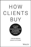 Cómo compran los clientes: Guía práctica de desarrollo de negocio para consultoría y servicios profesionales - How Clients Buy: A Practical Guide to Business Development for Consulting and Professional Services