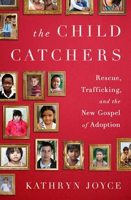 The Child Catchers: Rescate, tráfico y el nuevo evangelio de la adopción - The Child Catchers: Rescue, Trafficking, and the New Gospel of Adoption