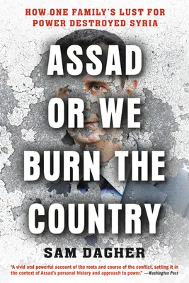 Assad o quemamos el país: Cómo el ansia de poder de una familia destruyó Siria - Assad or We Burn the Country: How One Family's Lust for Power Destroyed Syria