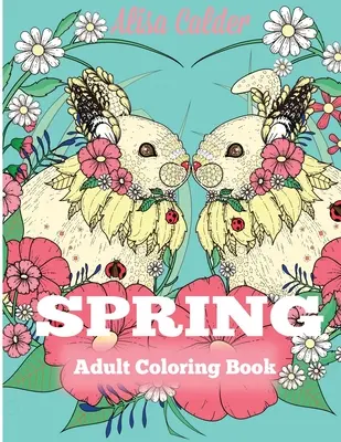 Libro para colorear de primavera: Libro de colorear para adultos que celebra la primavera, las flores y la naturaleza - Spring Adult Coloring Book: Adult Coloring Book Celebrating Springtime, Flowers, and Nature