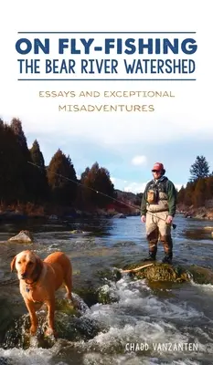 Sobre la pesca con mosca en la cuenca del río Bear: Ensayos y desventuras excepcionales - On Fly-Fishing the Bear River Watershed: Essays and Exceptional Misadventures