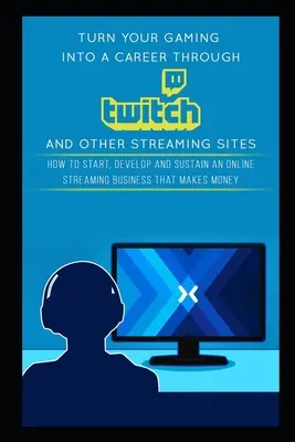 La Gua Definitiva Para Aficionados A Los Juegos De Azar: Cómo Crear, Desarrollar Y Mantener Un Negocio De Streaming Online Que Gane Dinero - Turn Your Gaming into a Career Through Twitch and Other Streaming Sites: How to Start, Develop and Sustain an Online Streaming Business that Makes Mon