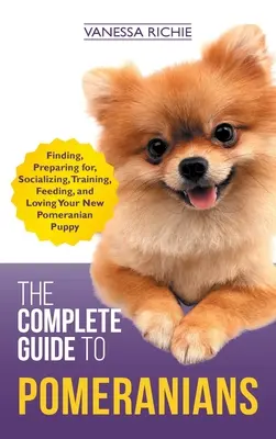 La Guía Completa del Pomerania: Cómo encontrar, preparar, socializar, adiestrar, alimentar y querer a su nuevo cachorro de pomerania - The Complete Guide to Pomeranians: Finding, Preparing for, Socializing, Training, Feeding, and Loving Your New Pomeranian Puppy