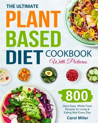 El Libro de Cocina Definitivo de la Dieta Basada en Plantas con Fotos: 800 días de recetas fáciles y completas para vivir y comer bien todos los días - The Ultimate Plant-Based Diet Cookbook with Pictures: 800 Days Easy, Whole Food Recipes for Living and Eating Well Every Day