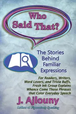 ¿Quién dijo eso? Las historias detrás de expresiones familiares: Para lectores, escritores, amantes de las palabras y aficionados a las trivialidades, el grupo Fresh Ink explica de dónde vienen esas expresiones. - Who Said That? The Stories Behind Familiar Expressions: For Readers, Writers, Word Lovers, and Trivia Buffs, Fresh Ink Group Explains Whence Come Thos