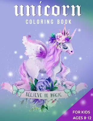Libro para colorear de unicornios para niños de 8 a 12 años: Cree en la magia - Unicorn Coloring Book For Kids Ages 8-12: Believe in Magic