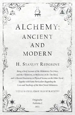 Alquimia: antigua y moderna - Breve descripción de las doctrinas alquímicas y de sus relaciones con la mística por una parte - Alchemy: Ancient and Modern - Being a Brief Account of the Alchemistic Doctrines, and their Relations, to Mysticism on the One