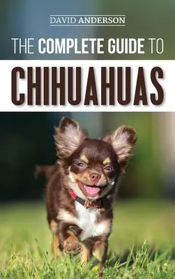 La guía completa de los chihuahuas: Cómo encontrar, criar, adiestrar, proteger y querer a su nuevo cachorro de Chihuahua - The Complete Guide to Chihuahuas: Finding, Raising, Training, Protecting, and Loving your new Chihuahua Puppy