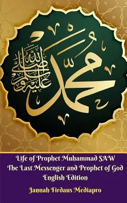 Vida del Profeta Muhammad SAW El Ultimo Mensajero y Profeta de Dios Edicion Inglesa - Life of Prophet Muhammad SAW The Last Messenger and Prophet of God English Edition