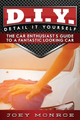 D.I.Y. - Detail It Yourself: La guía del aficionado a los coches para lucir un coche fantástico - D.I.Y. - Detail It Yourself: The Car Enthusiast's Guide to a Fantastic Looking Car