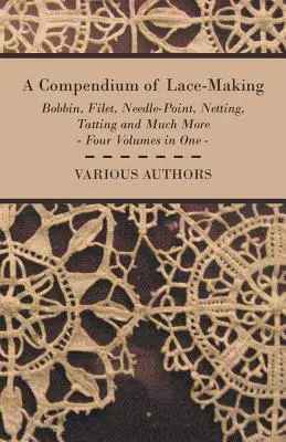 Un compendio de encajes: de bolillos, de filete, de aguja, de red, de encaje de bolillos y mucho más - Cuatro volúmenes en uno - A Compendium of Lace-Making - Bobbin, Filet, Needle-Point, Netting, Tatting and Much More - Four Volumes in One