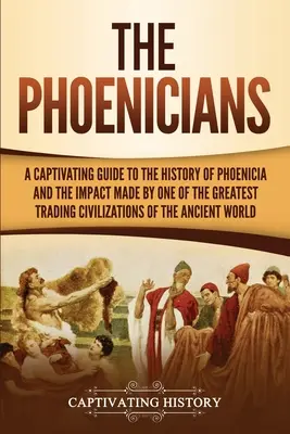 Los fenicios: Una guía cautivadora sobre la historia de Fenicia y el impacto de una de las mayores civilizaciones comerciales de la historia. - The Phoenicians: A Captivating Guide to the History of Phoenicia and the Impact Made by One of the Greatest Trading Civilizations of th