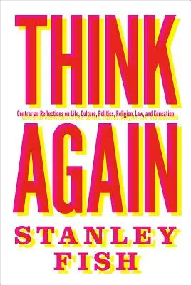 Piénselo otra vez: Reflexiones contrarias sobre la vida, la cultura, la política, la religión, el derecho y la educación - Think Again: Contrarian Reflections on Life, Culture, Politics, Religion, Law, and Education