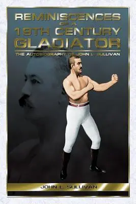 Reminiscencias de un gladiador del siglo XIX - La autobiografía de John L. Sullivan - Reminiscences of a 19th Century Gladiator - The Autobiography of John L. Sullivan