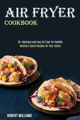 Libro de cocina para freidora de aire: Recetas Saludables y Rápidas para su Familia (50+ Deliciosas y Fáciles para una Freidora de Aire Saludable) - Air Fryer Cookbook: Healthy & Quick Recipes for Your Family (50+ Delicious and Easy Air Fryer for Healthy)