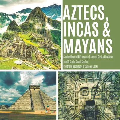 Aztecas, Incas y Mayas - Similitudes y Diferencias - Libro de Civilización Antigua - Estudios Sociales de Cuarto Grado - Libro Infantil de Geografía y Culturas - Aztecs, Incas & Mayans - Similarities and Differences - Ancient Civilization Book - Fourth Grade Social Studies - Children's Geography & Cultures Book