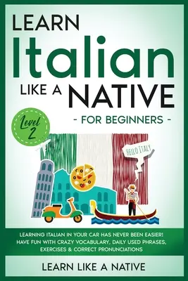 Aprende italiano como un nativo para principiantes - Nivel 2: ¡Aprender italiano en tu coche nunca ha sido tan fácil! Diviértase Con Vocabulario De Locos, Ph De Uso Diario - Learn Italian Like a Native for Beginners - Level 2: Learning Italian in Your Car Has Never Been Easier! Have Fun with Crazy Vocabulary, Daily Used Ph