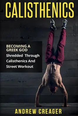 Calistenia: Convertirse En Un Dios Griego - Triturado A Través De Calistenia Y Street Workout - Calisthenics: Becoming A Greek God - Shredded Through Calisthenics And Street Workout