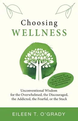 Elegir el bienestar: Sabiduría no convencional para los abrumados, los desanimados, los adictos, los temerosos o los atascados - Choosing Wellness: Unconventional Wisdom for the Overwhelmed, the Discouraged, the Addicted, the Fearful, or the Stuck