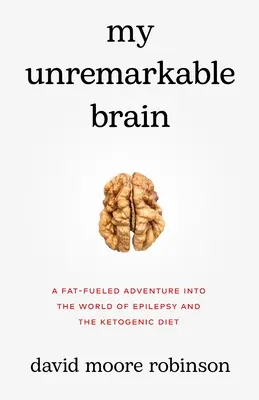 Mi cerebro anodino: Una aventura llena de grasa en el mundo de la epilepsia y la dieta cetogénica - My Unremarkable Brain: A Fat-Fueled Adventure into the World of Epilepsy and the Ketogenic Diet