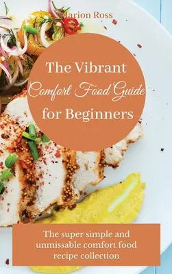 La guía de la comida reconfortante para principiantes: La colección de recetas súper sencillas e imperdibles de comida reconfortante - The Vibrant Comfort Food Guide for Beginners: The super simple and unmissable comfort food recipe collection