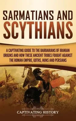 Sármatas y escitas: Una guía cautivadora sobre los bárbaros de origen iraní y cómo estas antiguas tribus lucharon contra el Imperio Romano, - Sarmatians and Scythians: A Captivating Guide to the Barbarians of Iranian Origins and How These Ancient Tribes Fought Against the Roman Empire,