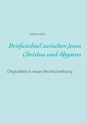 Briefwechsel zwischen Jesus Christus und Abgarus: Originaltext in neuer Rechtschreibung