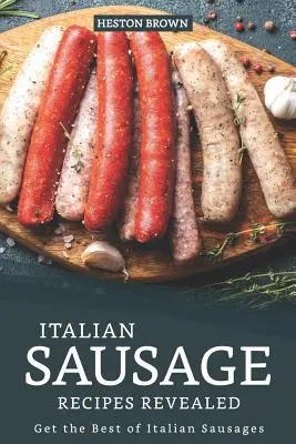 Recetas de salchichas italianas al descubierto: Lo mejor de las salchichas italianas - Italian Sausage Recipes Revealed: Get the Best of Italian Sausages