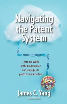 Navegar por el sistema de patentes: Aprenda los porqués de los fundamentos y las estrategias para proteger su invención - Navigating the Patent System: Learn the Whys of the Fundamentals and Strategies to Protect Your Invention