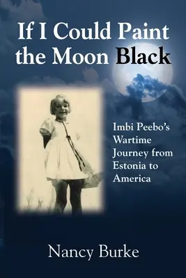 Si pudiera pintar la luna de negro: El viaje de guerra de Imbi Peebo de Estonia a Estados Unidos - If I Could Paint the Moon Black: Imbi Peebo's Wartime Journey from Estonia to America