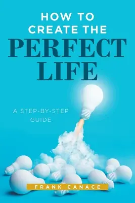 Cómo crear la vida perfecta: Guía paso a paso - How to Create the Perfect Life: A Step-By-Step Guide